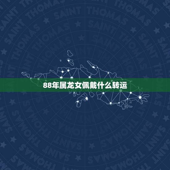 88年属龙女佩戴什么转运，属龙终身佩戴什么