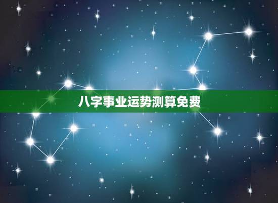 八字事业运势测算免费，免费八字算命流年运程