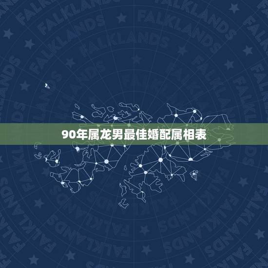 90年属龙男最佳婚配属相表,男属龙的和什么属相最配 90年属龙男最佳婚配属相表,男属龙的和什么属相最配