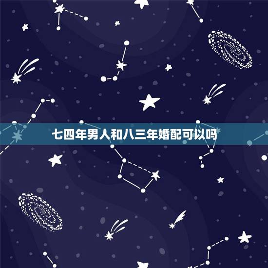 七四年男人和八三年婚配可以吗，八三年女与八四年男合婚吗.会不会离婚