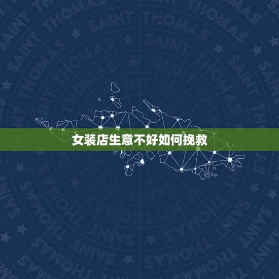 女装店生意不好如何挽救,女装生意不好怎么办? 女装店生意不好如何挽救,女装生意不好怎么办?