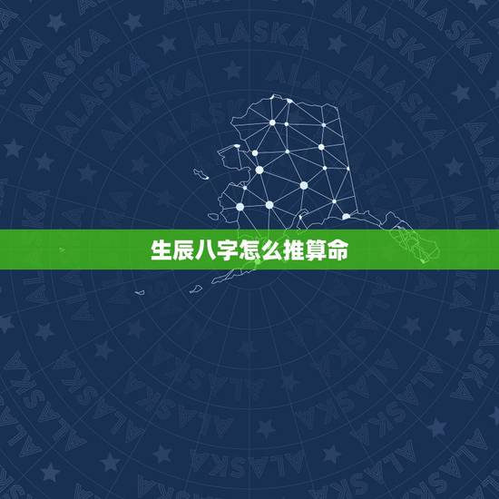 生辰八字怎么推算命，生辰八字的命理推算！
