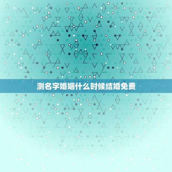 测名字婚姻什么时候结婚免费,免费姓名配对婚姻测试 测名字婚姻什么时候结婚免费,免费姓名配对婚姻测试