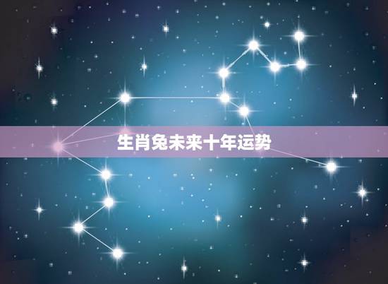 生肖兔未来十年运势,未来5年财运最旺生肖 生肖兔未来十年运势,未来5年财运最旺生肖