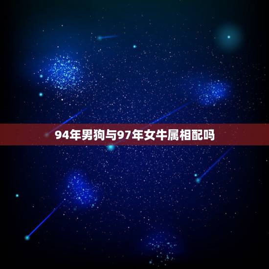 94年男狗与97年女牛属相配吗，1994年男属狗1997年女属牛真的不
