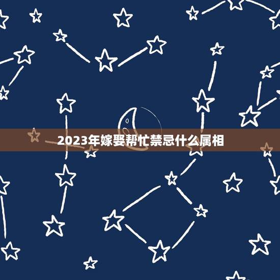 2023年嫁娶帮忙禁忌什么属相,结婚婚礼当天属相忌讳如果看到典礼怎么办 2023年嫁娶帮忙禁忌什么属相,结婚婚礼当天属相忌讳如果看到典礼怎么办