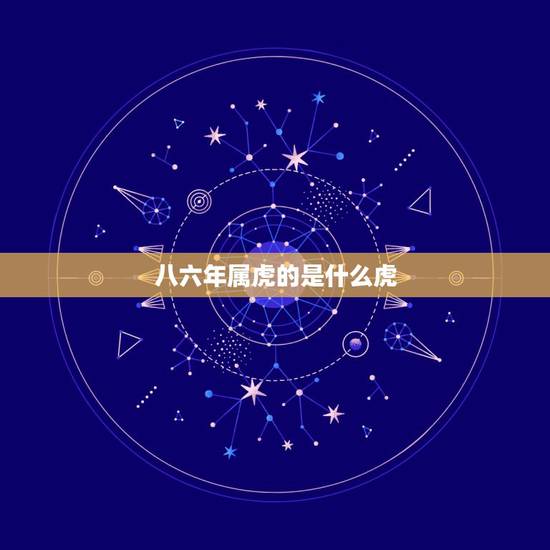 八六年属虎的是什么虎，1986年属虎是什么虎