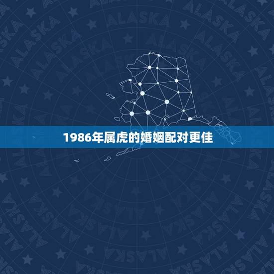 1986年属虎的婚姻配对更佳，1986年属虎在2022 的运