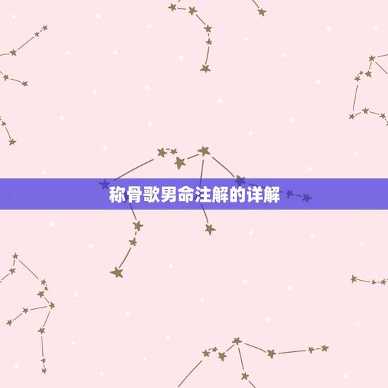 称骨歌男命注解的详解,百度百科 袁天罡称骨歌和袁天罡称骨算法 这两个的 称骨歌男命注解的详解,百度百科 袁天罡称骨歌和袁天罡称骨算法 这两个的