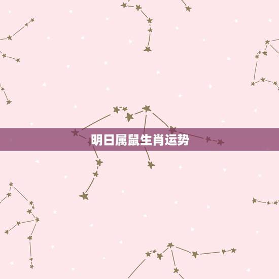 明日属鼠生肖运势,属鼠的明天的运势 明日属鼠生肖运势,属鼠的明天的运势