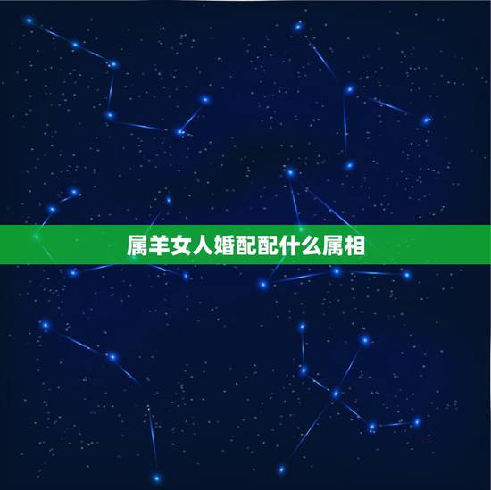 属羊女人婚配配什么属相,女孩属羊配什么样属相好 属羊女人婚配配什么属相,女孩属羊配什么样属相好
