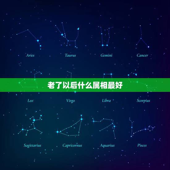 老了以后什么属相最好，什么属相最好