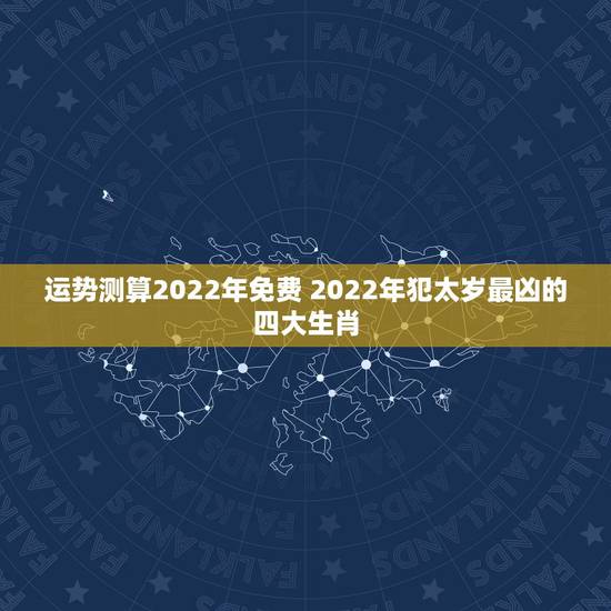 运势测算2022年免费 2022年犯太岁最凶的四大生肖 运势测算2022年免费 2022年犯太岁最凶的四大生肖