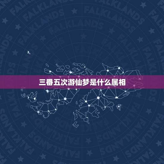 三番五次游仙梦是什么属相,三番五次游仙梦,什么生肖? 三番五次游仙梦是什么属相,三番五次游仙梦,什么生肖?