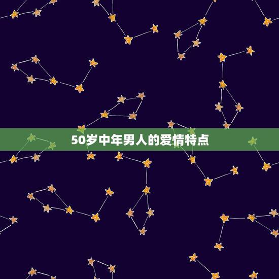50岁中年男人的爱情特点,五十岁的男人如何谈恋爱 50岁中年男人的爱情特点,五十岁的男人如何谈恋爱