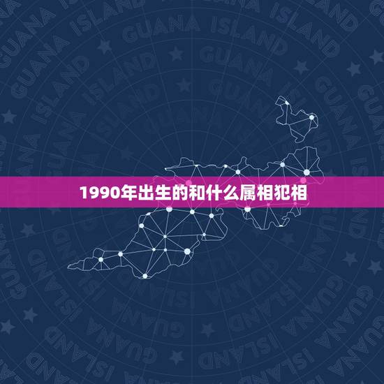 1990年出生的和什么属相犯相,98年属虎的和什么属相赔,有例子没 1990年出生的和什么属相犯相,98年属虎的和什么属相赔,有例子没