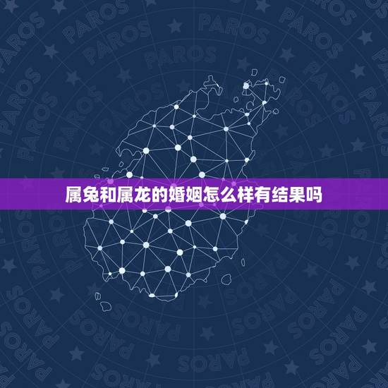 属兔和属龙的婚姻怎么样有结果吗,女属兔男属龙婚姻状况 属兔和属龙的婚姻怎么样有结果吗,女属兔男属龙婚姻状况
