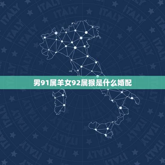 男91属羊女92属猴是什么婚配，91年属羊的和92年属猴的结婚，配的来
