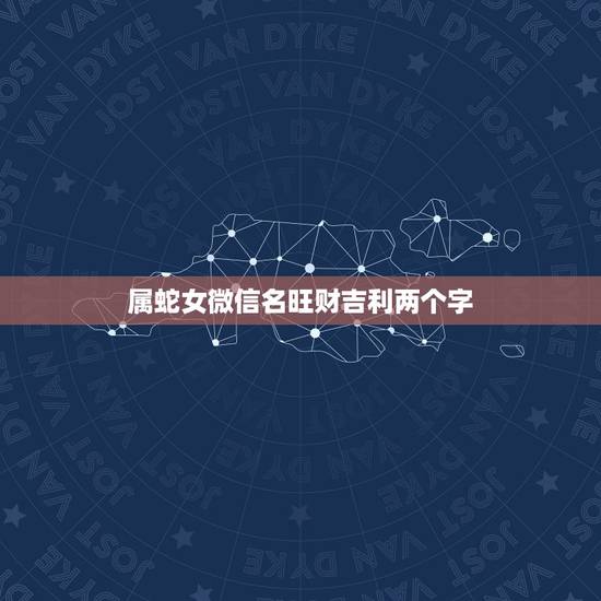 属蛇女微信名旺财吉利两个字,可以带来好运的微信名两个字 属蛇女微信名旺财吉利两个字,可以带来好运的微信名两个字