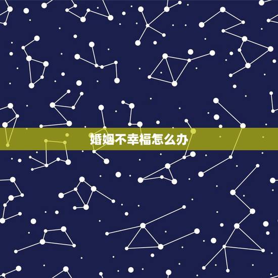 婚姻不幸福怎么办，我觉得我的婚姻生活很不幸福，怎么办