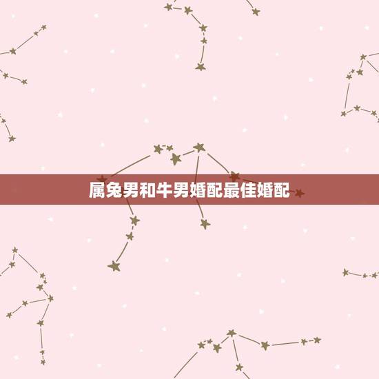 属兔男和牛男婚配最佳婚配，属相婚配：男属兔和女属牛相配吗