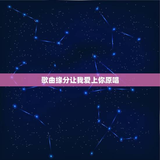 歌曲缘分让我爱上你原唱,缘分让我遇到你,缘分让我爱上你。是什么歌里的 歌曲缘分让我爱上你原唱,缘分让我遇到你,缘分让我爱上你。是什么歌里的