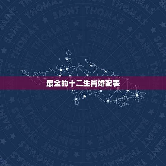 最全的十二生肖婚配表，属相婚配十二生肖年龄表