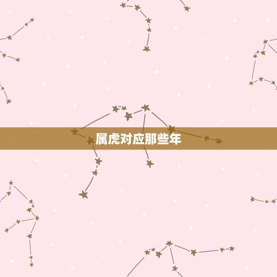 属虎对应那些年,属虎的年份有哪些 属虎对应那些年,属虎的年份有哪些