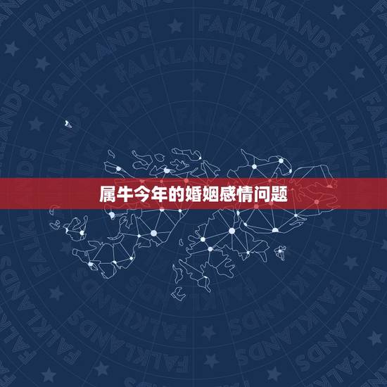 属牛今年的婚姻感情问题，已婚属牛的婚姻感情好不好