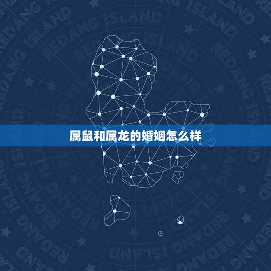 属鼠和属龙的婚姻怎么样，男属龙女属鼠婚姻状况