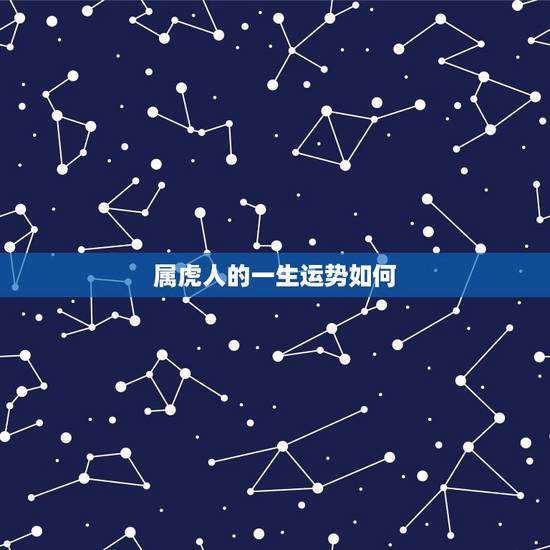 属虎人的一生运势如何,属虎的人命运好吗? 属虎人的一生运势如何,属虎的人命运好吗?