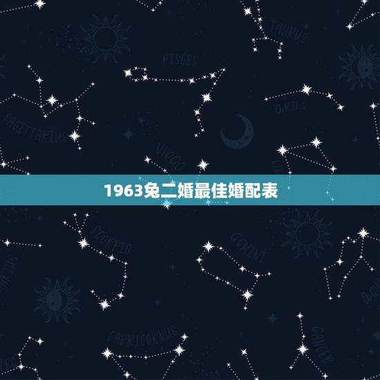 1963兔二婚最佳婚配表，属兔63年和什么属相最配
