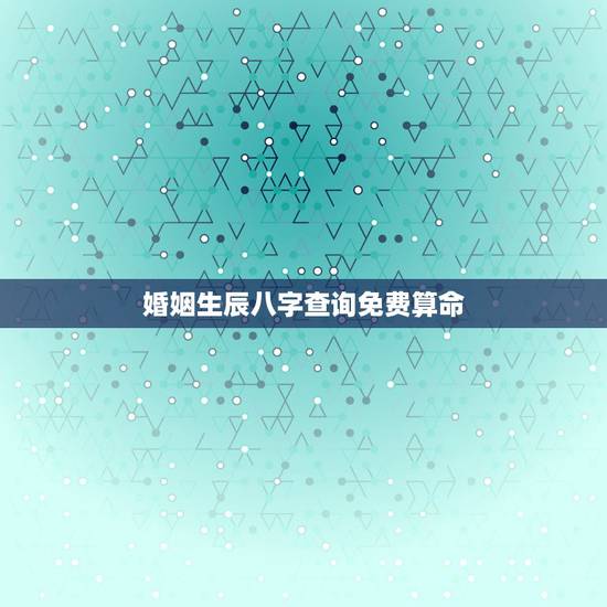 婚姻生辰八字查询免费算命，名字算命免费+生辰八字+婚姻，事业