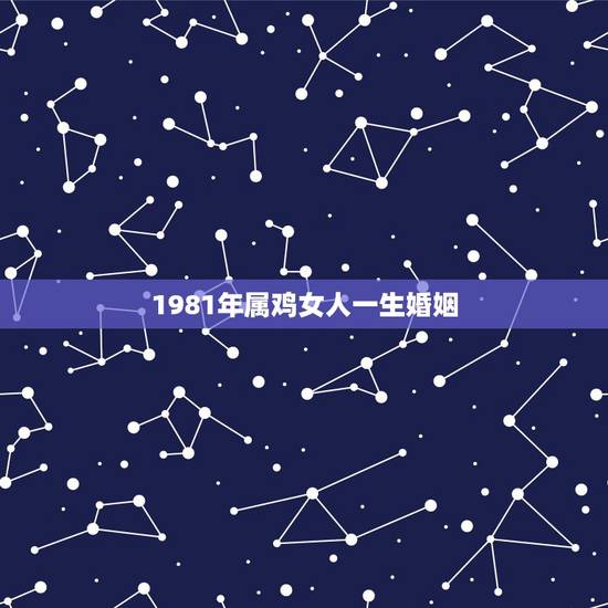 1981年属鸡女人一生婚姻，1981年属鸡婚姻配对