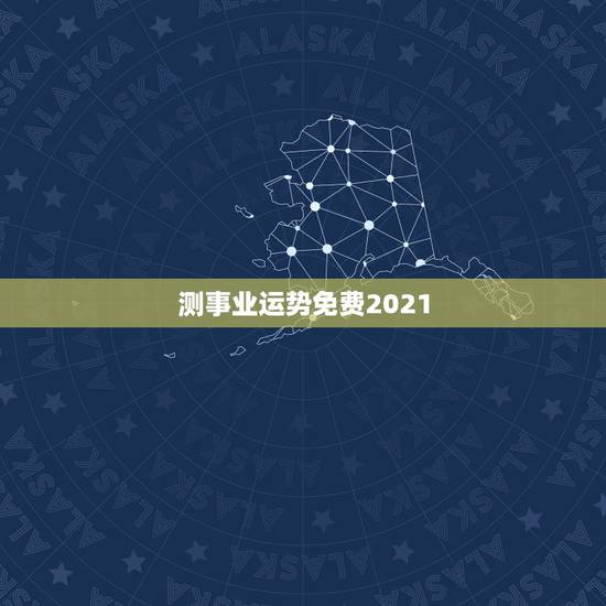 测事业运势免费2021,2021十二生肖的全年运势 测事业运势免费2021,2021十二生肖的全年运势