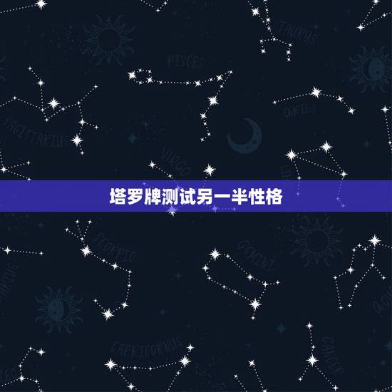 塔罗牌测试另一半性格，塔罗牌测试另一半，帮我解释下谢谢？