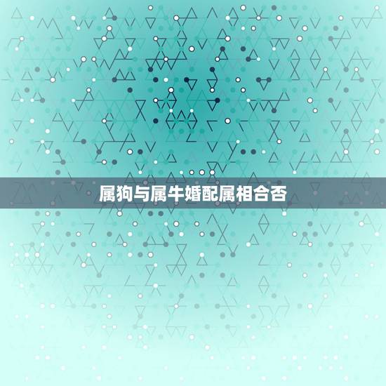 属狗与属牛婚配属相合否，属牛和什么属相合财