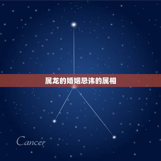 属龙的婚姻忌讳的属相，属龙结婚忌什么属相