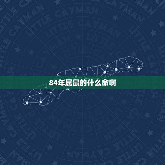 84年属鼠的什么命啊，84年属鼠农历六月初八的是什么命五行缺什么？