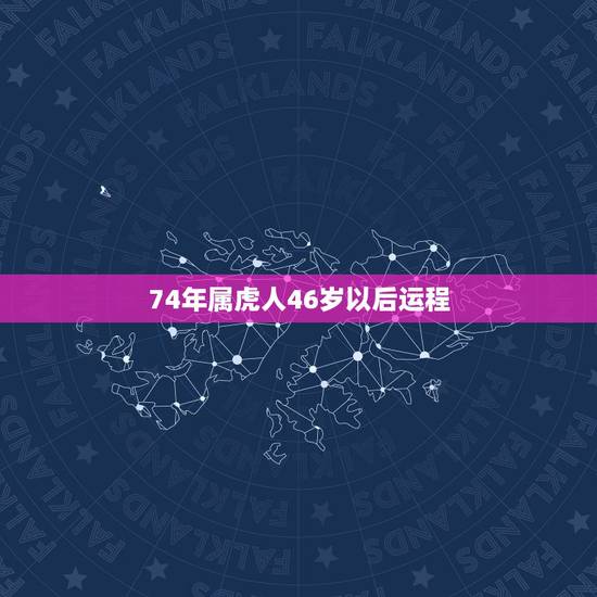 74年属虎人46岁以后运程,74年属虎人2022 年运程 74年属虎人46岁以后运程,74年属虎人2022 年运程
