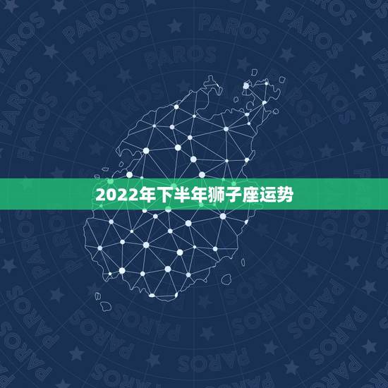 2022年下半年狮子座运势,狮子座2018年2月运势 2022年下半年狮子座运势,狮子座2018年2月运势