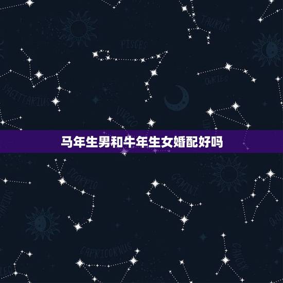 马年生男和牛年生女婚配好吗，男属牛与女属马婚配如何