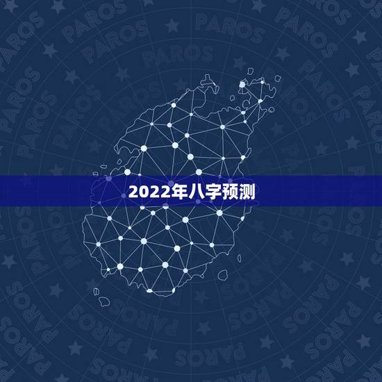 2022年八字预测,2022年能有好运气的八字 2022年八字预测,2022年能有好运气的八字