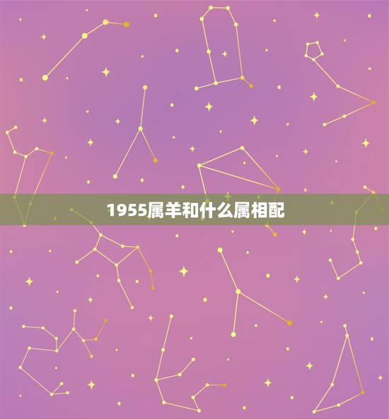 1955属羊和什么属相配，1955年属羊男和1973年属鼠女能相配吗