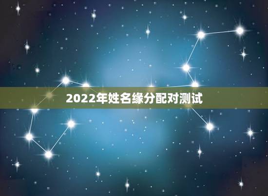 2022年姓名缘分配对测试，免费姓名配对测试两人缘分真实的