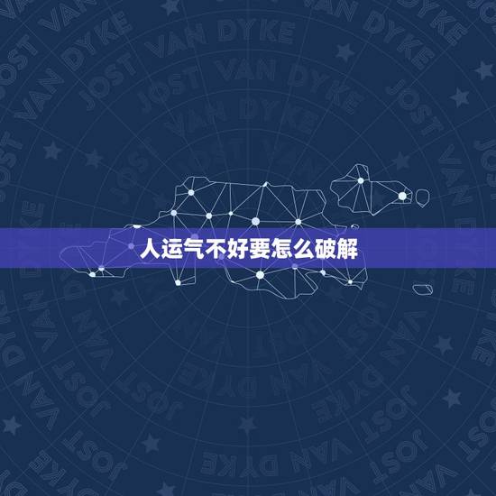 人运气不好要怎么破解,运势不好怎么化解 人运气不好要怎么破解,运势不好怎么化解