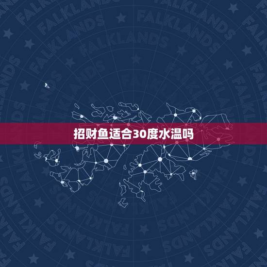 招财鱼适合30度水温吗，招财鱼水温多高最合适