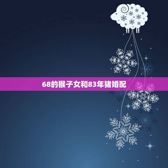 68的猴子女和83年猪婚配，请问83年属猪的女和68年属猴的男合适吗？