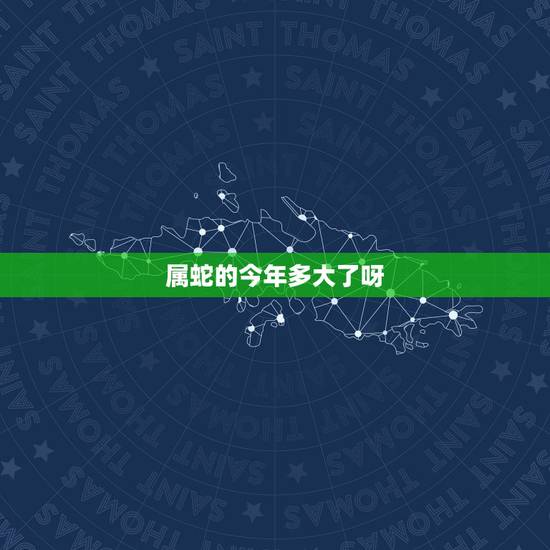 属蛇的今年多大了呀,生肖蛇一辈子贵人是谁 属蛇的今年多大了呀,生肖蛇一辈子贵人是谁