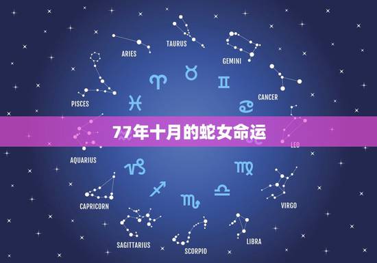 77年十月的蛇女命运,77年10月的蛇是什么命女 77年十月的蛇女命运,77年10月的蛇是什么命女